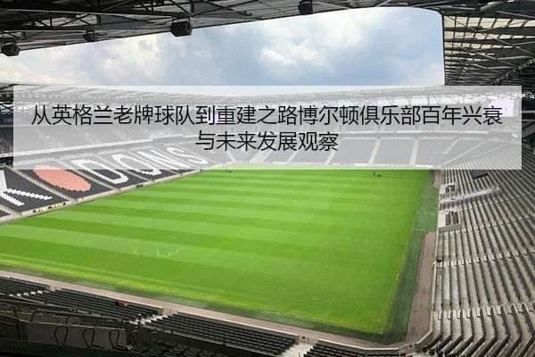 从英格兰老牌球队到重建之路博尔顿俱乐部百年兴衰与未来发展观察