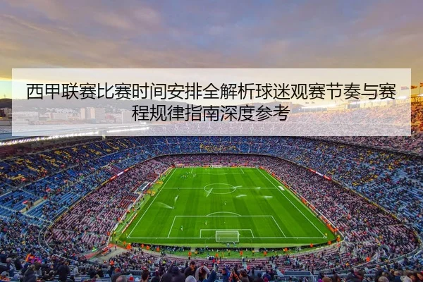 西甲联赛比赛时间安排全解析球迷观赛节奏与赛程规律指南深度参考